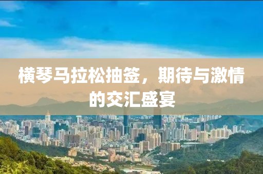 横琴马拉松抽签，期待与激情的交汇盛宴