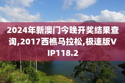 2024年新澳门今晚开奖结果查询,2017西樵马拉松,极速版VIP118.2