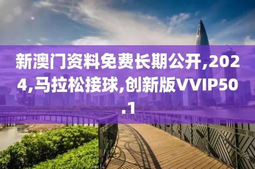 新澳门资料免费长期公开,2024,马拉松接球,创新版VVIP50.1