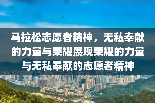 马拉松志愿者精神，无私奉献的力量与荣耀展现荣耀的力量与无私奉献的志愿者精神