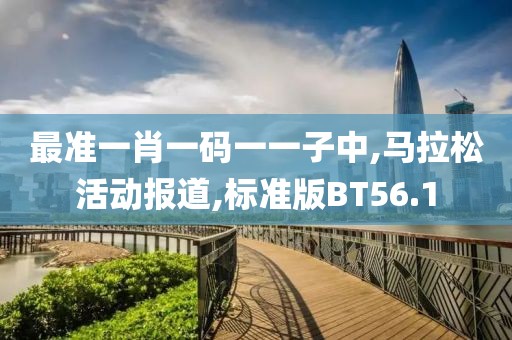 最准一肖一码一一子中,马拉松活动报道,标准版BT56.1