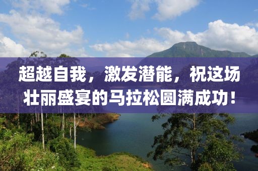 超越自我，激发潜能，祝这场壮丽盛宴的马拉松圆满成功！