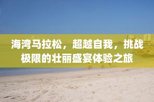 海湾马拉松，超越自我，挑战极限的壮丽盛宴体验之旅