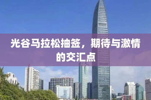 光谷马拉松抽签，期待与激情的交汇点