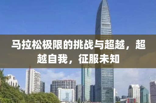 马拉松极限的挑战与超越，超越自我，征服未知