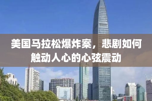 美国马拉松爆炸案，悲剧如何触动人心的心弦震动