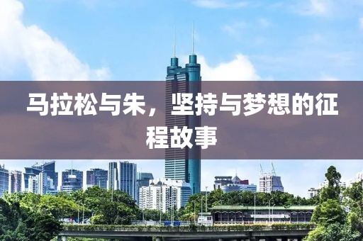马拉松与朱，坚持与梦想的征程故事