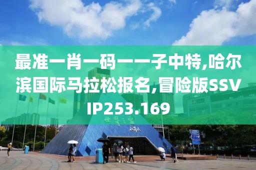 最准一肖一码一一子中特,哈尔滨国际马拉松报名,冒险版SSVIP253.169