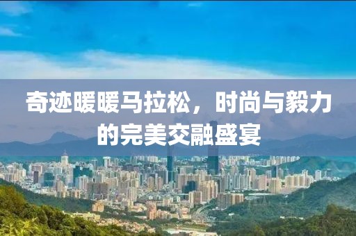 奇迹暖暖马拉松，时尚与毅力的完美交融盛宴