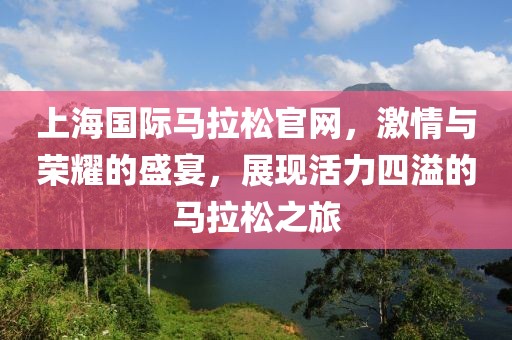 上海国际马拉松官网，激情与荣耀的盛宴，展现活力四溢的马拉松之旅