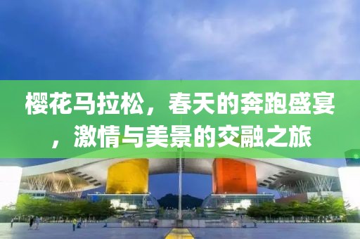 樱花马拉松，春天的奔跑盛宴，激情与美景的交融之旅