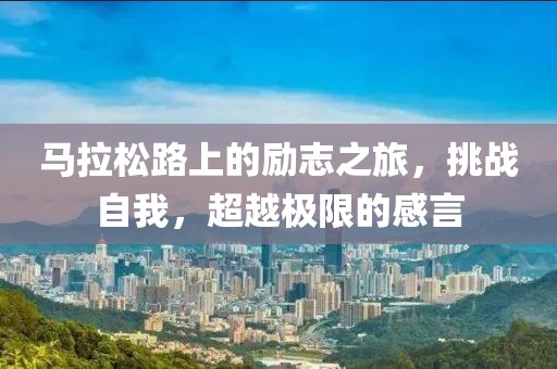 马拉松路上的励志之旅，挑战自我，超越极限的感言