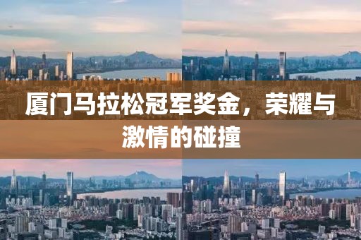 厦门马拉松冠军奖金，荣耀与激情的碰撞