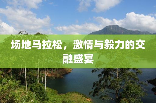 场地马拉松，激情与毅力的交融盛宴
