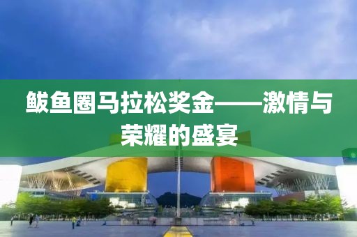 鲅鱼圈马拉松奖金——激情与荣耀的盛宴