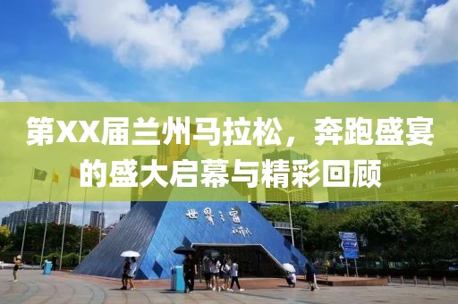 第XX届兰州马拉松，奔跑盛宴的盛大启幕与精彩回顾