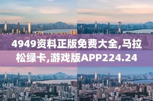 4949资料正版免费大全,马拉松绿卡,游戏版APP224.24