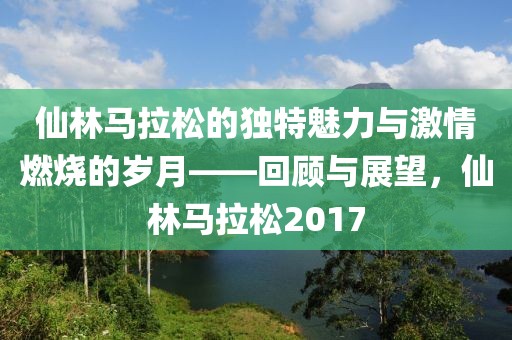 仙林马拉松的独特魅力与激情燃烧的岁月——回顾与展望，仙林马拉松2017