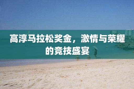 高淳马拉松奖金，激情与荣耀的竞技盛宴