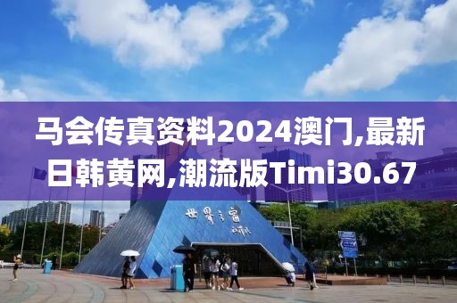 马会传真资料2024澳门,最新日韩黄网,潮流版Timi30.67