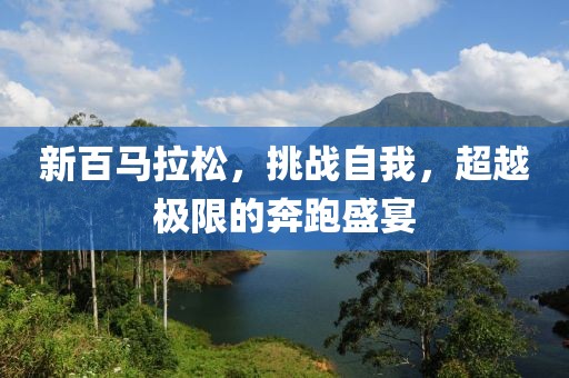 新百马拉松，挑战自我，超越极限的奔跑盛宴