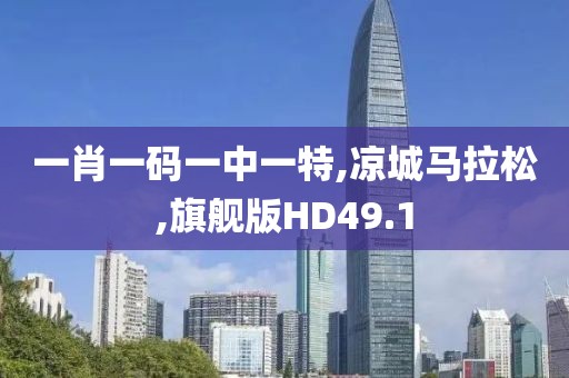 一肖一码一中一特,凉城马拉松,旗舰版HD49.1