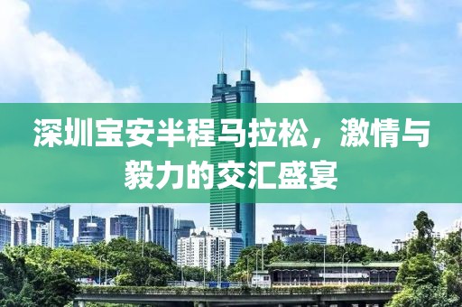 深圳宝安半程马拉松，激情与毅力的交汇盛宴