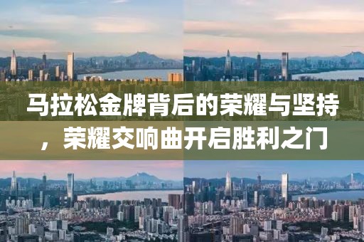 马拉松金牌背后的荣耀与坚持，荣耀交响曲开启胜利之门