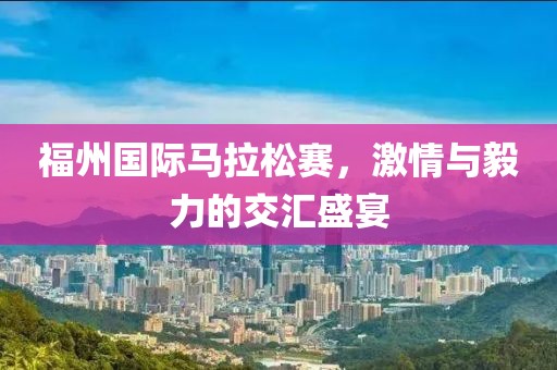 福州国际马拉松赛，激情与毅力的交汇盛宴