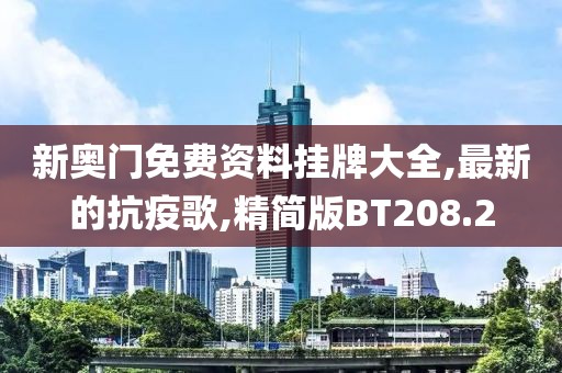 新奥门免费资料挂牌大全,最新的抗疫歌,精简版BT208.2