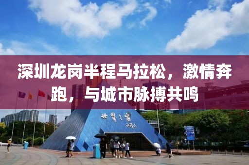 深圳龙岗半程马拉松，激情奔跑，与城市脉搏共鸣