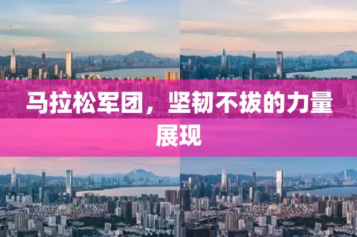 马拉松军团，坚韧不拔的力量展现