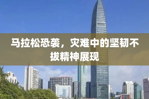 马拉松恐袭，灾难中的坚韧不拔精神展现