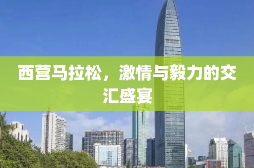 西营马拉松，激情与毅力的交汇盛宴