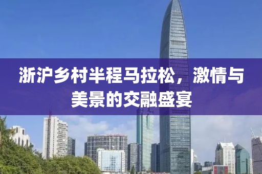 浙沪乡村半程马拉松，激情与美景的交融盛宴