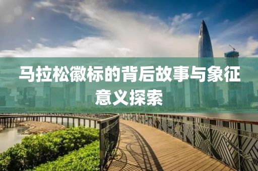 马拉松徽标的背后故事与象征意义探索