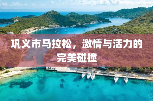 巩义市马拉松，激情与活力的完美碰撞