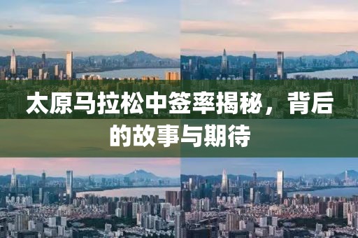 太原马拉松中签率揭秘，背后的故事与期待