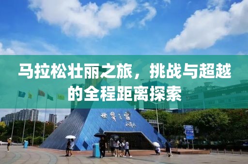 马拉松壮丽之旅，挑战与超越的全程距离探索