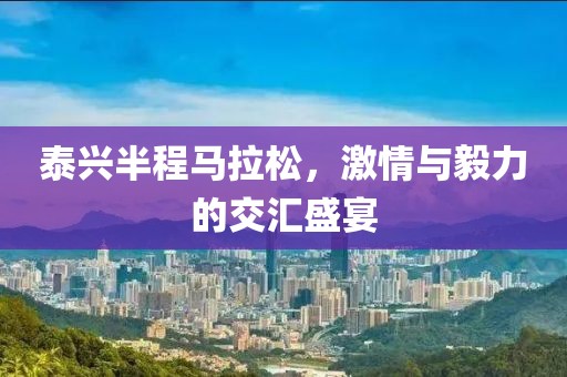 泰兴半程马拉松，激情与毅力的交汇盛宴