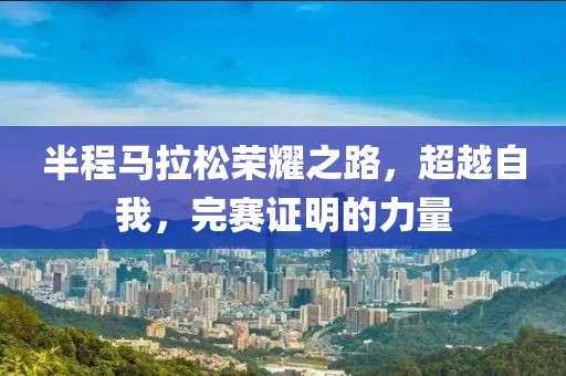 半程马拉松荣耀之路，超越自我，完赛证明的力量