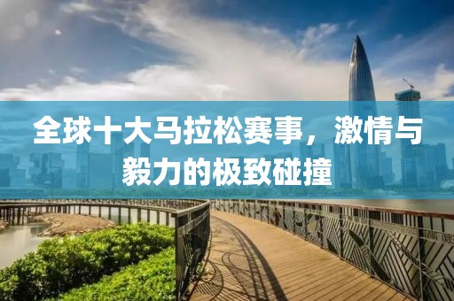 全球十大马拉松赛事，激情与毅力的极致碰撞