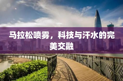 马拉松喷雾，科技与汗水的完美交融
