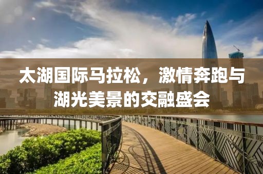 太湖国际马拉松，激情奔跑与湖光美景的交融盛会