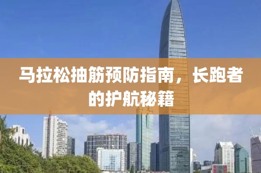 马拉松抽筋预防指南，长跑者的护航秘籍