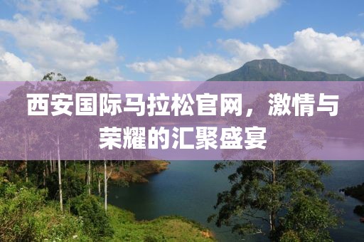 西安国际马拉松官网，激情与荣耀的汇聚盛宴
