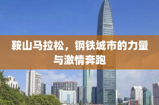 鞍山马拉松，钢铁城市的力量与激情奔跑