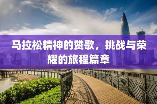 马拉松精神的赞歌，挑战与荣耀的旅程篇章