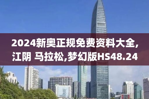2024新奥正规免费资料大全,江阴 马拉松,梦幻版HS48.24