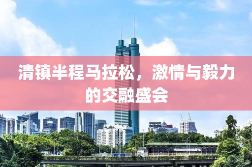 清镇半程马拉松，激情与毅力的交融盛会